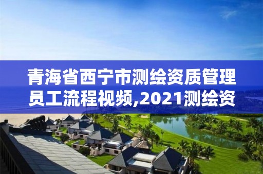 青海省西宁市测绘资质管理员工流程视频,2021测绘资质人员要求。