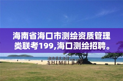 海南省海口市测绘资质管理类联考199,海口测绘招聘。