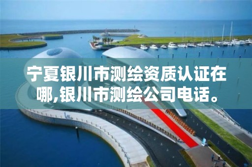 宁夏银川市测绘资质认证在哪,银川市测绘公司电话。