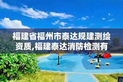 福建省福州市泰达规建测绘资质,福建泰达消防检测有限公司。