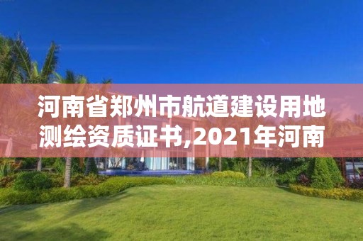 河南省郑州市航道建设用地测绘资质证书,2021年河南新测绘资质办理。