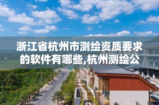 浙江省杭州市测绘资质要求的软件有哪些,杭州测绘公司有哪几家。