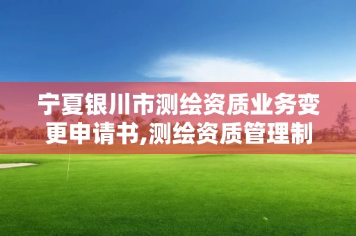 宁夏银川市测绘资质业务变更申请书,测绘资质管理制度改革方案征求意见稿。