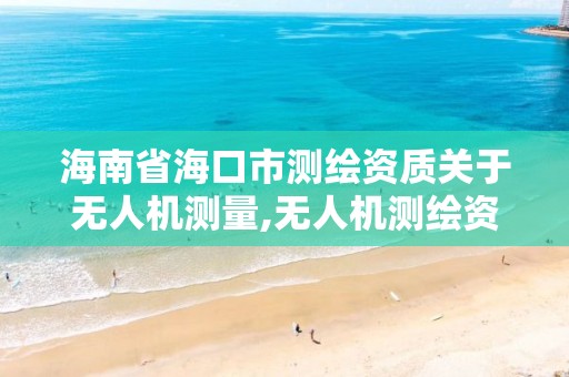 海南省海口市测绘资质关于无人机测量,无人机测绘资质申请流程。