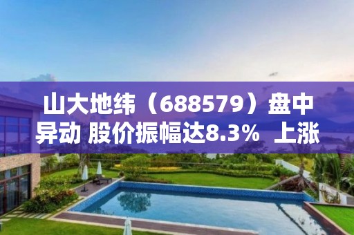 山大地纬（688579）盘中异动 股价振幅达8.3%  上涨7.73%（05-05）