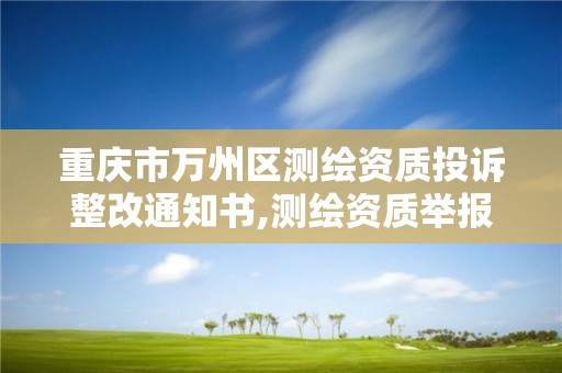 重庆市万州区测绘资质投诉整改通知书,测绘资质举报。