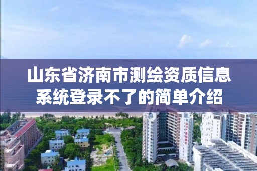 山东省济南市测绘资质信息系统登录不了的简单介绍