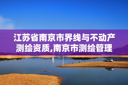 江苏省南京市界线与不动产测绘资质,南京市测绘管理办公室。