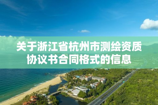 关于浙江省杭州市测绘资质协议书合同格式的信息