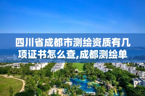 四川省成都市测绘资质有几项证书怎么查,成都测绘单位集中在哪些地方。