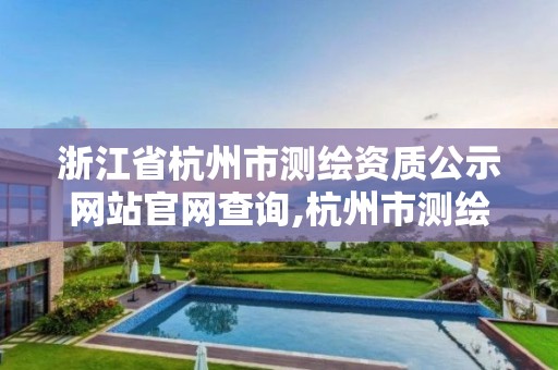 浙江省杭州市测绘资质公示网站官网查询,杭州市测绘与地理信息行业协会。