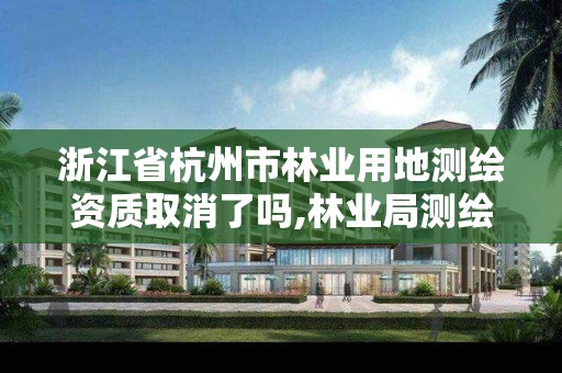 浙江省杭州市林业用地测绘资质取消了吗,林业局测绘项目。