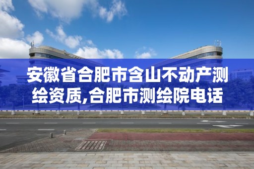 安徽省合肥市含山不动产测绘资质,合肥市测绘院电话。