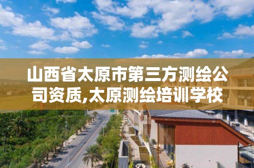 山西省太原市第三方测绘公司资质,太原测绘培训学校。