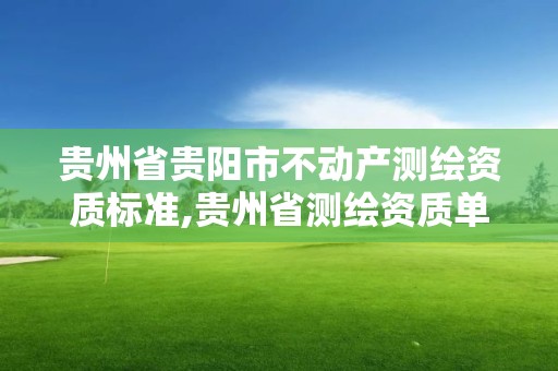 贵州省贵阳市不动产测绘资质标准,贵州省测绘资质单位。