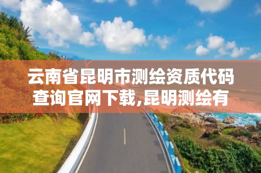 云南省昆明市测绘资质代码查询官网下载,昆明测绘有限公司。