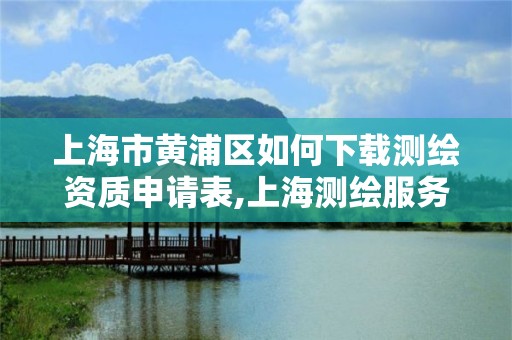 上海市黄浦区如何下载测绘资质申请表,上海测绘服务中心。