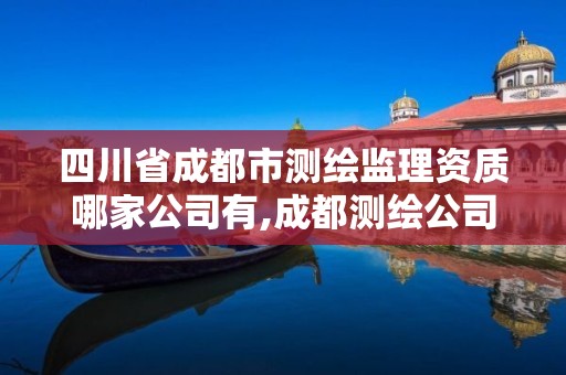 四川省成都市测绘监理资质哪家公司有,成都测绘公司招聘。