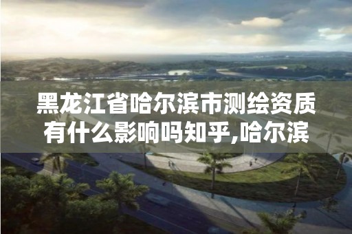 黑龙江省哈尔滨市测绘资质有什么影响吗知乎,哈尔滨测绘招聘。