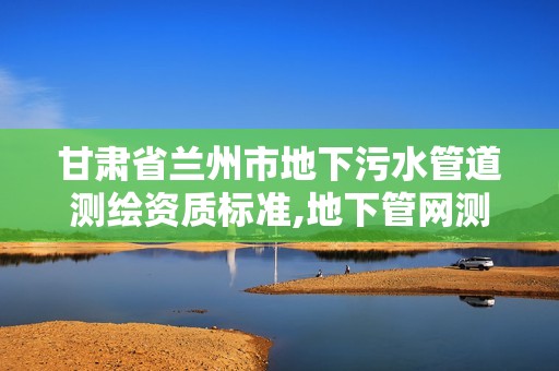 甘肃省兰州市地下污水管道测绘资质标准,地下管网测绘。