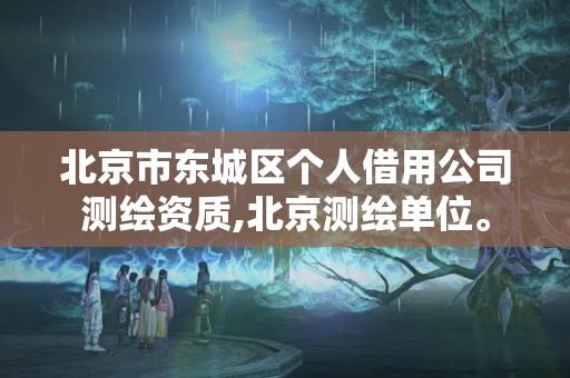 北京市东城区个人借用公司测绘资质,北京测绘单位。