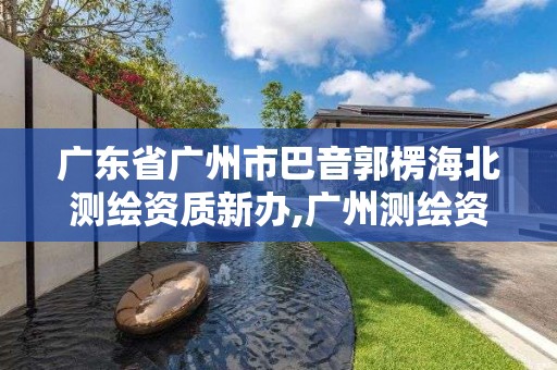 广东省广州市巴音郭楞海北测绘资质新办,广州测绘资质代办。