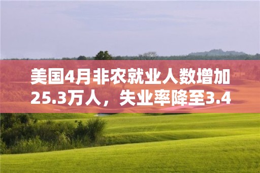 美国4月非农就业人数增加25.3万人，失业率降至3.4%