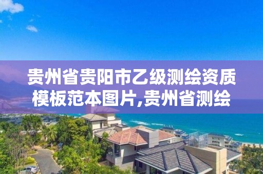 贵州省贵阳市乙级测绘资质模板范本图片,贵州省测绘资质管理规定。