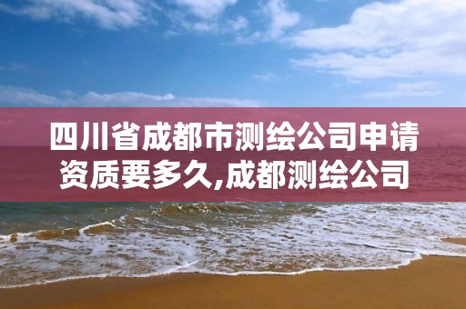 四川省成都市测绘公司申请资质要多久,成都测绘公司联系方式。