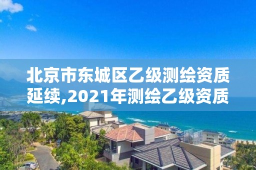 北京市东城区乙级测绘资质延续,2021年测绘乙级资质。