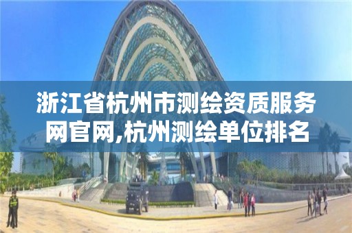 浙江省杭州市测绘资质服务网官网,杭州测绘单位排名。