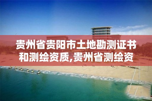 贵州省贵阳市土地勘测证书和测绘资质,贵州省测绘资质单位。