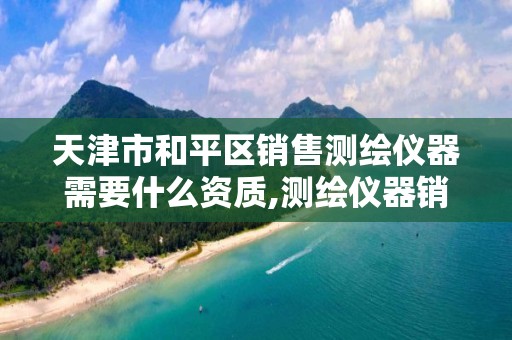 天津市和平区销售测绘仪器需要什么资质,测绘仪器销售好做吗。