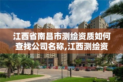 江西省南昌市测绘资质如何查找公司名称,江西测绘资质网。