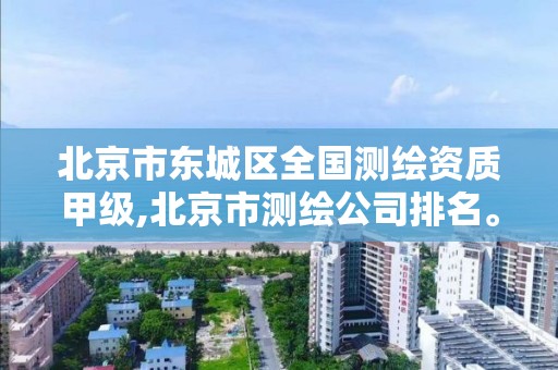 北京市东城区全国测绘资质甲级,北京市测绘公司排名。