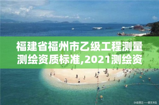 福建省福州市乙级工程测量测绘资质标准,2021测绘资质延期公告福建省。