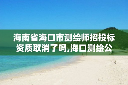 海南省海口市测绘师招投标资质取消了吗,海口测绘公司招聘。