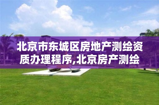 北京市东城区房地产测绘资质办理程序,北京房产测绘收费标准。