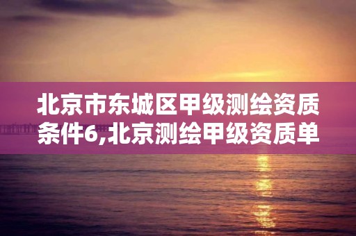 北京市东城区甲级测绘资质条件6,北京测绘甲级资质单位。