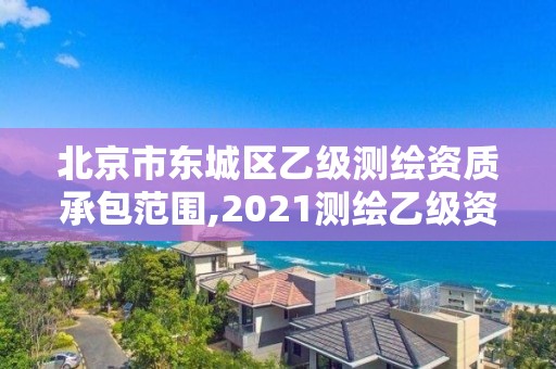 北京市东城区乙级测绘资质承包范围,2021测绘乙级资质要求。