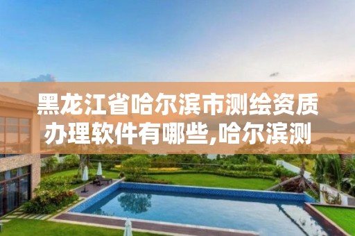 黑龙江省哈尔滨市测绘资质办理软件有哪些,哈尔滨测绘职工中等专业学校。