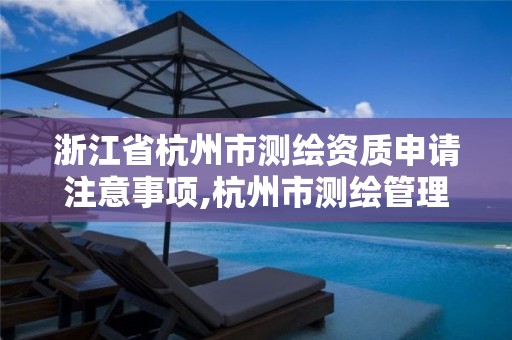 浙江省杭州市测绘资质申请注意事项,杭州市测绘管理服务平台。