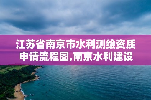 江苏省南京市水利测绘资质申请流程图,南京水利建设工程检测中心。