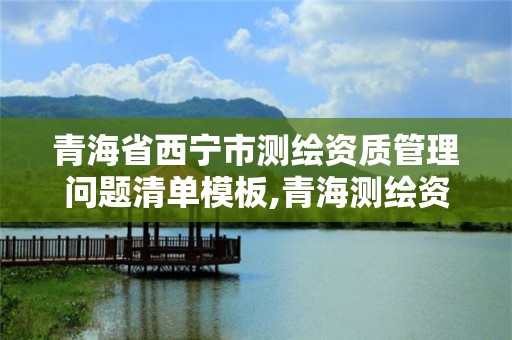 青海省西宁市测绘资质管理问题清单模板,青海测绘资质办理。