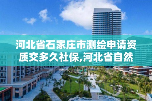 河北省石家庄市测绘申请资质交多久社保,河北省自然资源厅关于延长测绘资质证书有效期的公告。