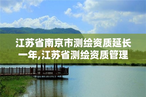 江苏省南京市测绘资质延长一年,江苏省测绘资质管理实施办法。