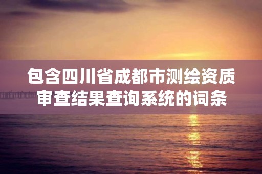 包含四川省成都市测绘资质审查结果查询系统的词条