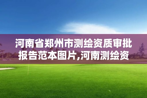 河南省郑州市测绘资质审批报告范本图片,河南测绘资质公示。