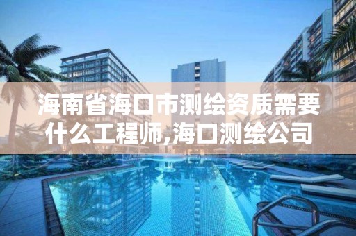 海南省海口市测绘资质需要什么工程师,海口测绘公司招聘。