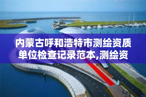 内蒙古呼和浩特市测绘资质单位检查记录范本,测绘资质监督检查办法。